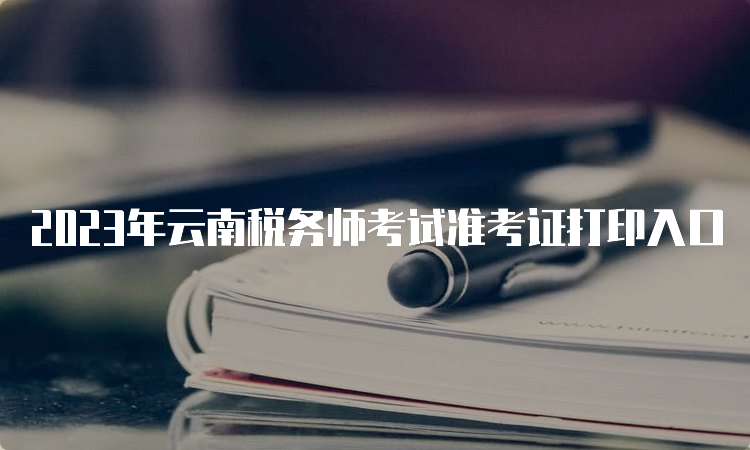 2023年云南税务师考试准考证打印入口