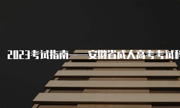 2023考试指南——安徽省成人高考考试科目