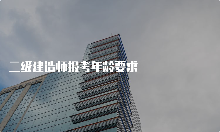 二级建造师报考年龄要求