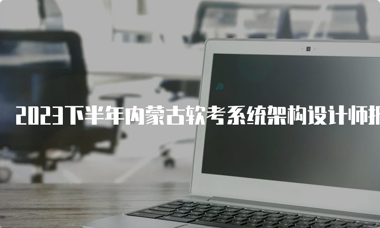 2023下半年内蒙古软考系统架构设计师报名入口官网在哪