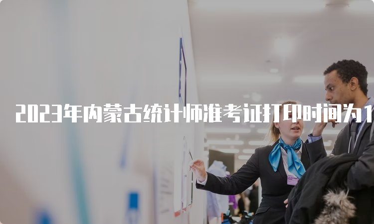 2023年内蒙古统计师准考证打印时间为10月25日至10月29日