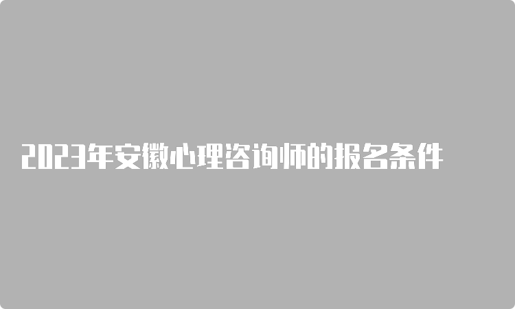 2023年安徽心理咨询师的报名条件