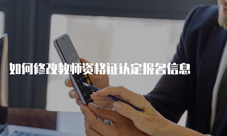 如何修改教师资格证认定报名信息