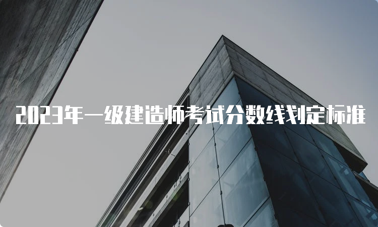 2023年一级建造师考试分数线划定标准