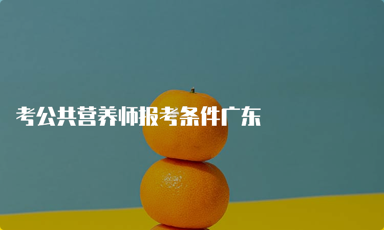 考公共营养师报考条件广东