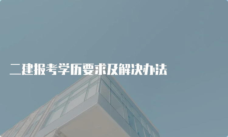 二建报考学历要求及解决办法