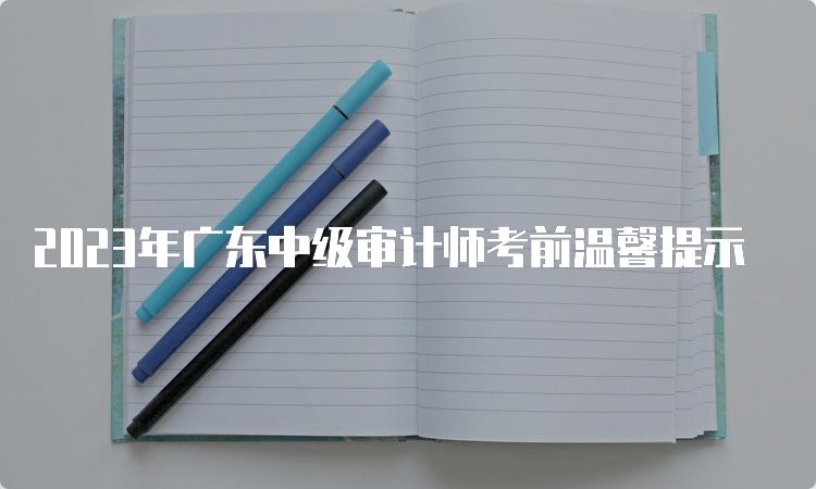 2023年广东中级审计师考前温馨提示