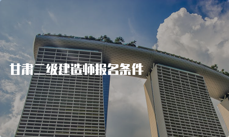 甘肃二级建造师报名条件