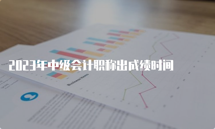 2023年中级会计职称出成绩时间