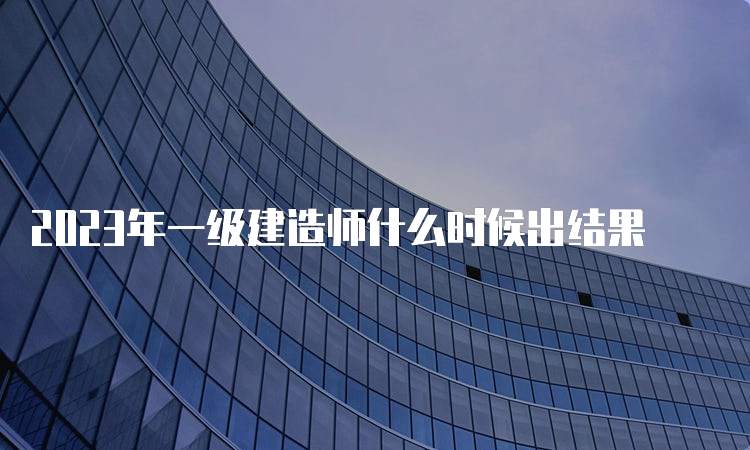 2023年一级建造师什么时候出结果