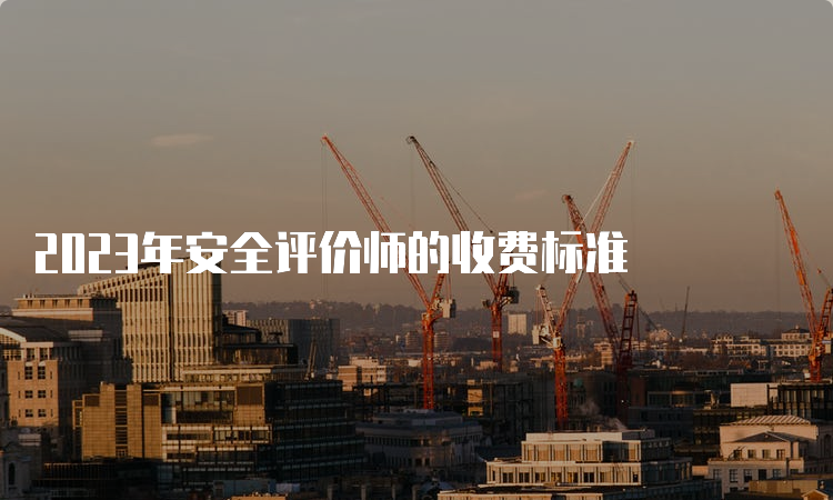 2023年安全评价师的收费标准