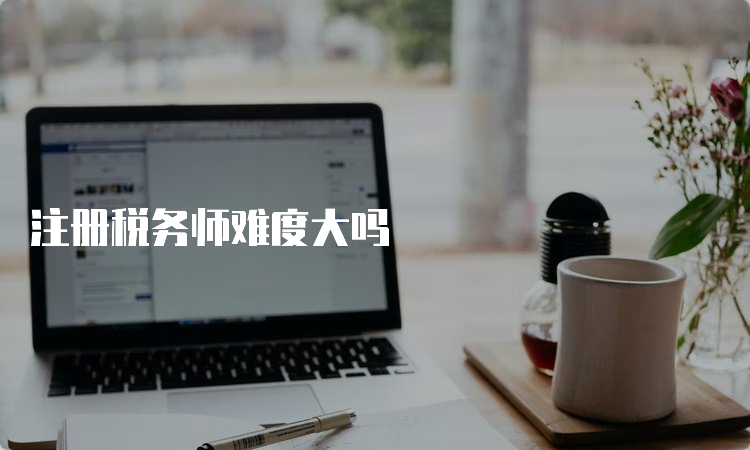 注册税务师难度大吗