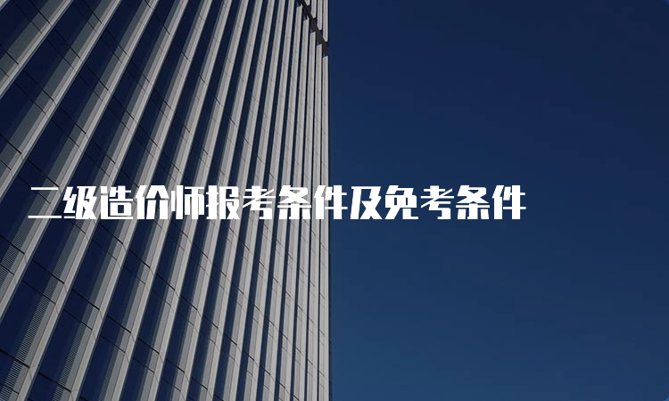 二级造价师报考条件及免考条件