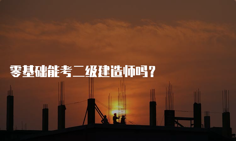 零基础能考二级建造师吗？