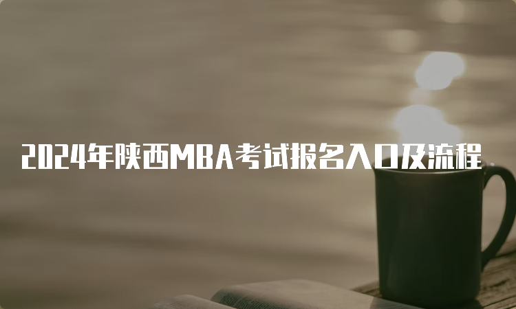 2024年陕西MBA考试报名入口及流程