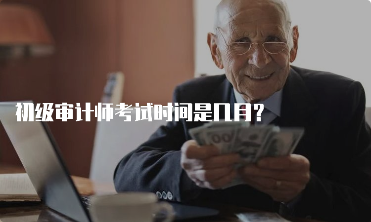 初级审计师考试时间是几月？