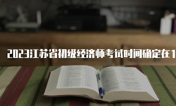 2023江苏省初级经济师考试时间确定在11月11日-12日