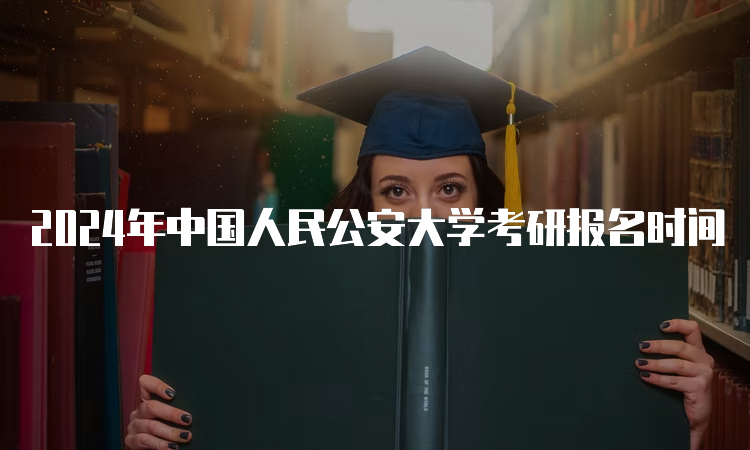 2024年中国人民公安大学考研报名时间