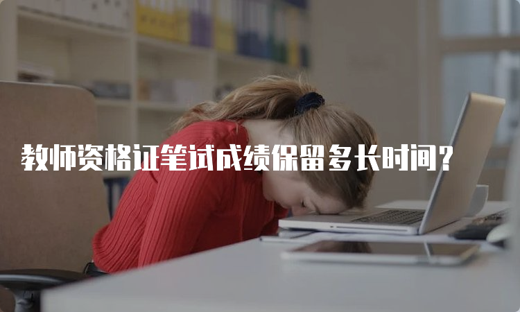 教师资格证笔试成绩保留多长时间？