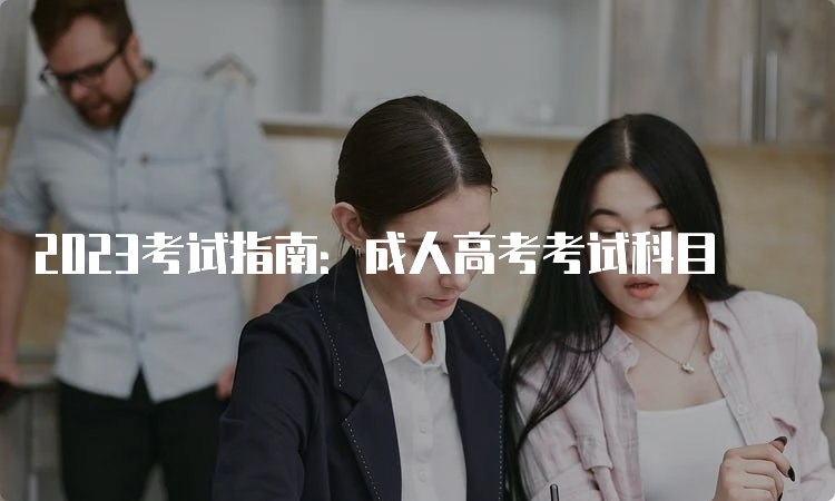 2023考试指南：成人高考考试科目