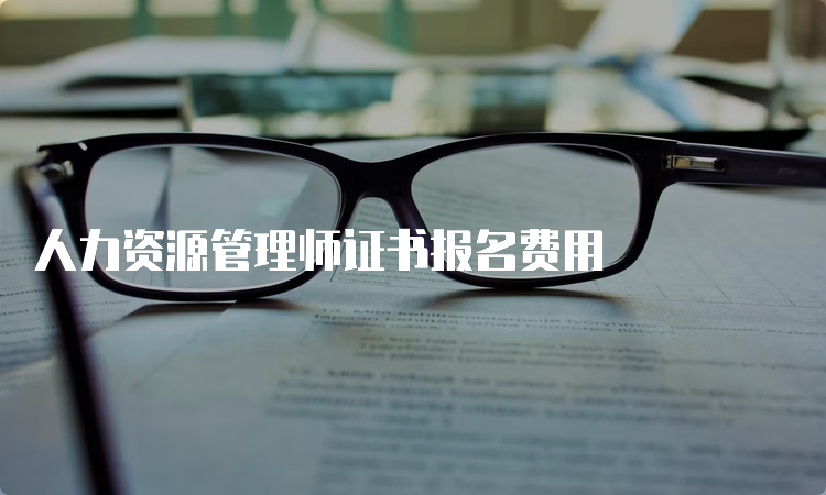 人力资源管理师证书报名费用