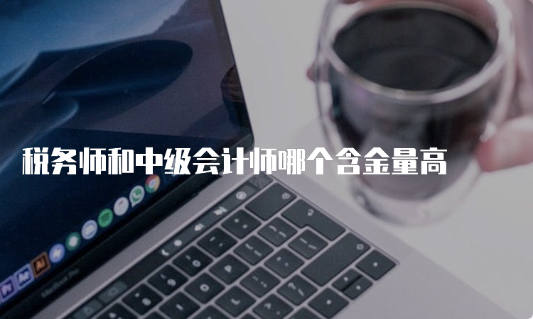 税务师和中级会计师哪个含金量高