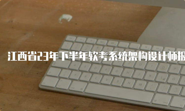 江西省23年下半年软考系统架构设计师报名今日截止