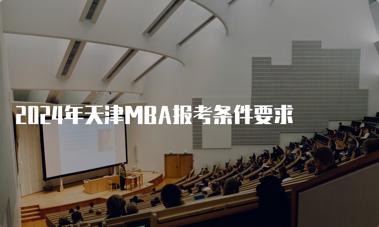 2024年天津MBA报考条件要求