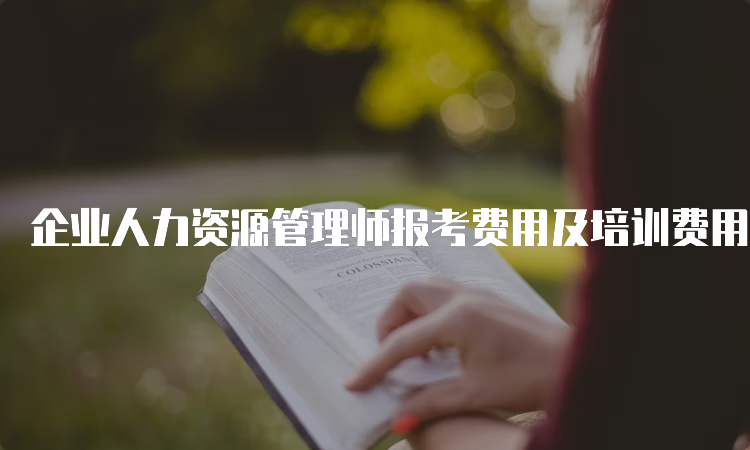 企业人力资源管理师报考费用及培训费用