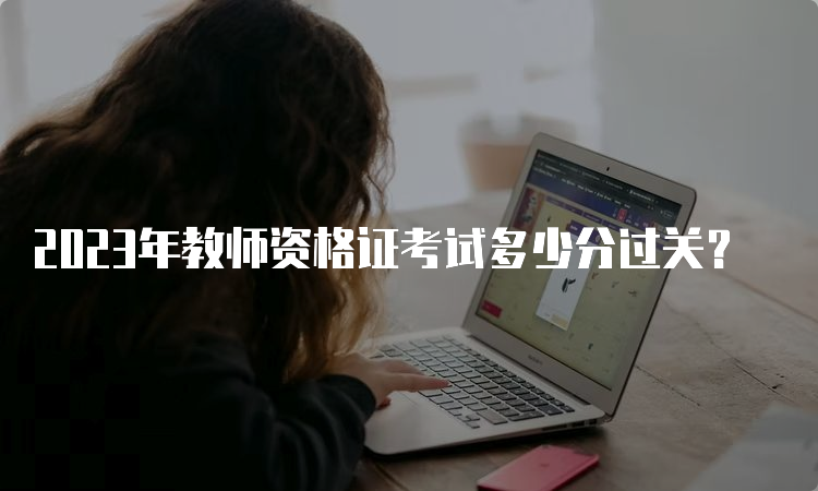 2023年教师资格证考试多少分过关？