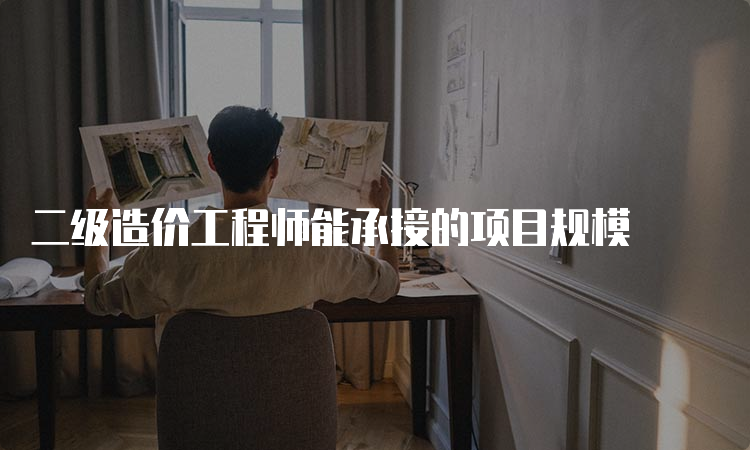 二级造价工程师能承接的项目规模