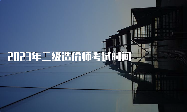 2023年二级造价师考试时间