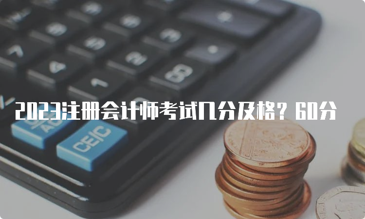 2023注册会计师考试几分及格？60分