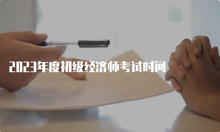 2023年度初级经济师考试时间