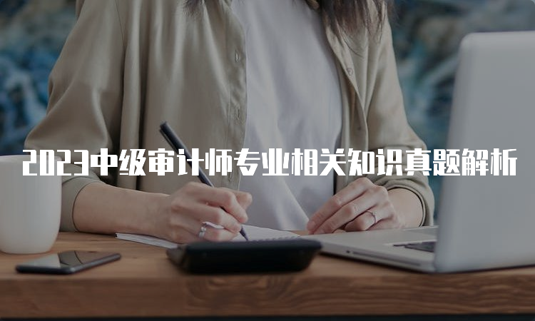 2023中级审计师专业相关知识真题解析