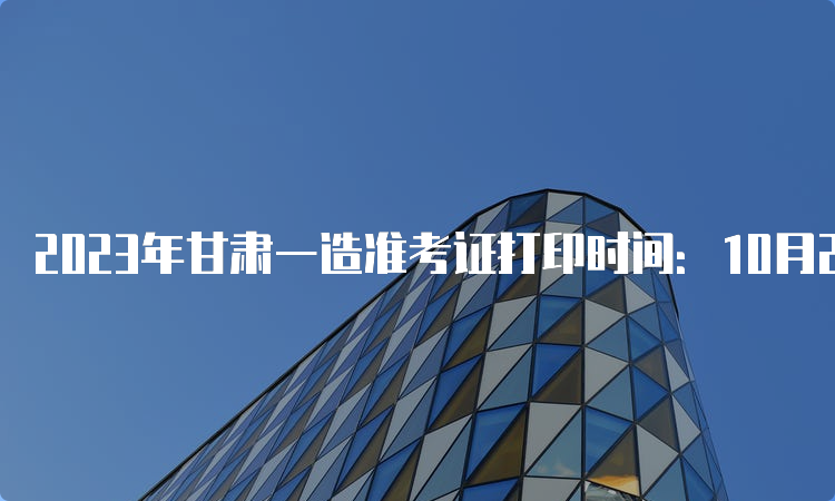 2023年甘肃一造准考证打印时间：10月24日起