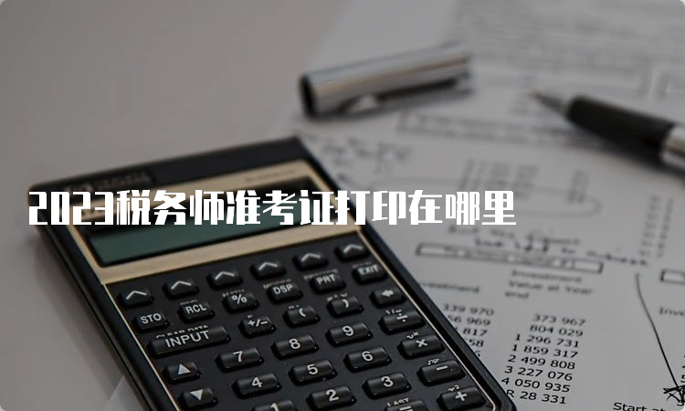 2023税务师准考证打印在哪里