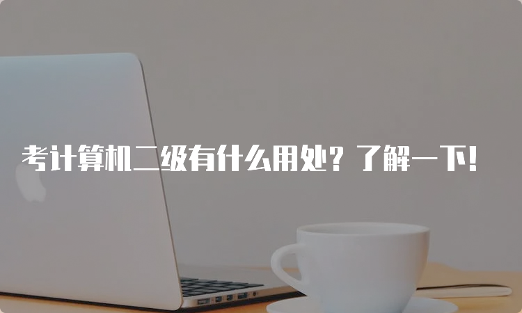 考计算机二级有什么用处？了解一下！