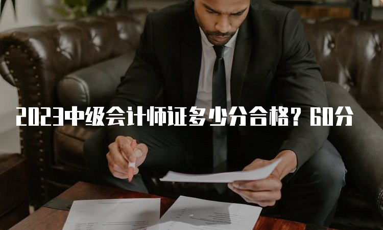 2023中级会计师证多少分合格？60分