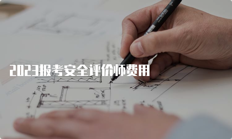 2023报考安全评价师费用