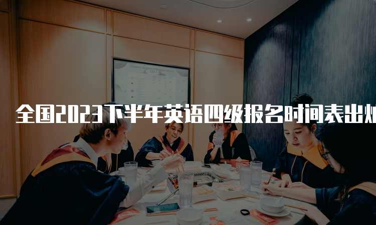 全国2023下半年英语四级报名时间表出炉啦！