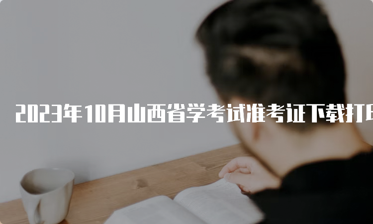 2023年10月山西省学考试准考证下载打印时间：10月20日起