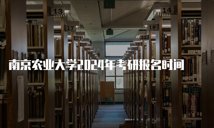 南京农业大学2024年考研报名时间