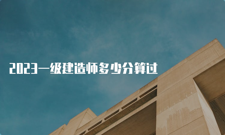 2023一级建造师多少分算过