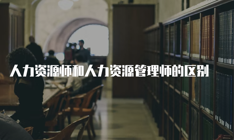 人力资源师和人力资源管理师的区别