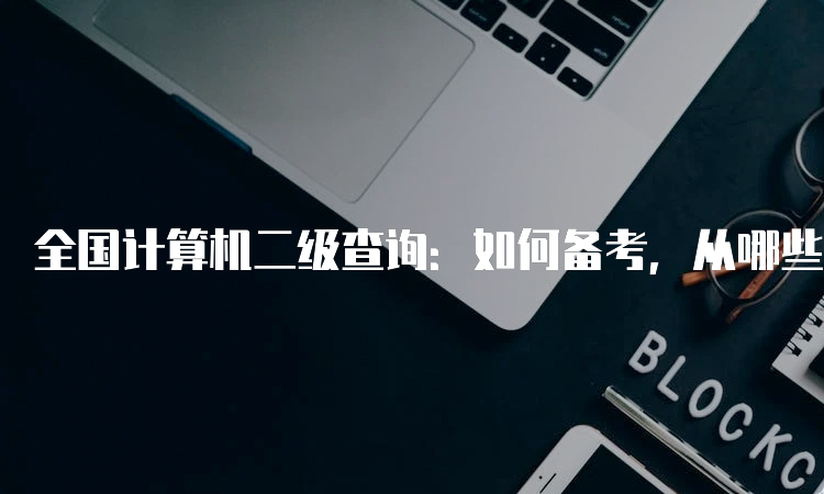 全国计算机二级查询：如何备考，从哪些方面入手？