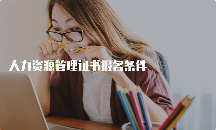 人力资源管理证书报名条件