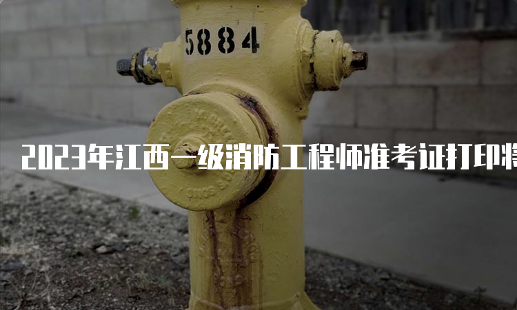 2023年江西一级消防工程师准考证打印将于10月30日开始