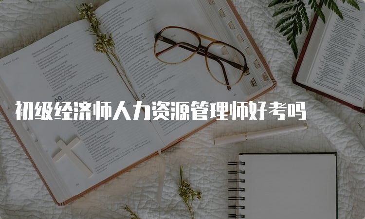 初级经济师人力资源管理师好考吗