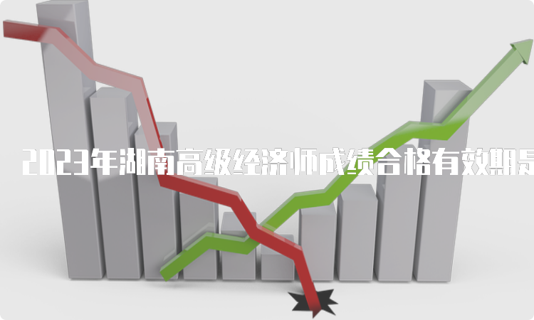 2023年湖南高级经济师成绩合格有效期是五年